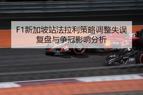 F1新加坡站法拉利策略调整失误复盘与争冠影响分析